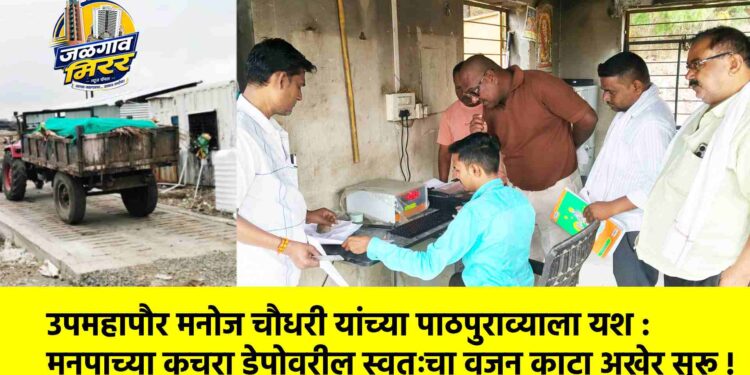 उपमहापौर मनोज चौधरी यांच्या पाठपुराव्याला यश : मनपाच्या कचरा डेपोवरील स्वतःचा वजन काटा अखेर सुरू !