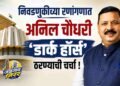 निवडणुकीच्या रणांगणात अनिल चौधरी ‘डार्क हॉर्स’ ठरण्याची चर्चा !