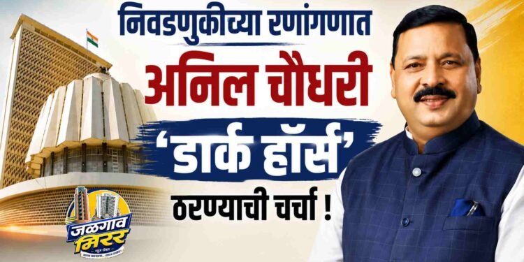 निवडणुकीच्या रणांगणात अनिल चौधरी ‘डार्क हॉर्स’ ठरण्याची चर्चा !