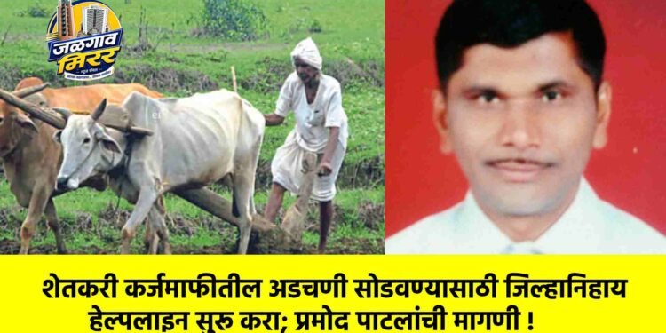 शेतकरी कर्जमाफीतील अडचणी सोडवण्यासाठी जिल्हानिहाय हेल्पलाइन सुरू करा; प्रमोद पाटलांची मागणी !