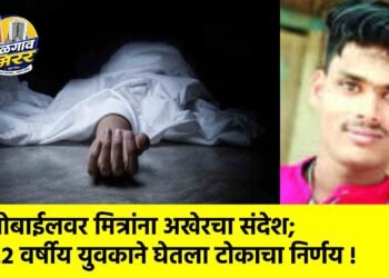 मोबाईलवर मित्रांना अखेरचा संदेश; २२ वर्षीय युवकाने घेतला टोकाचा निर्णय !