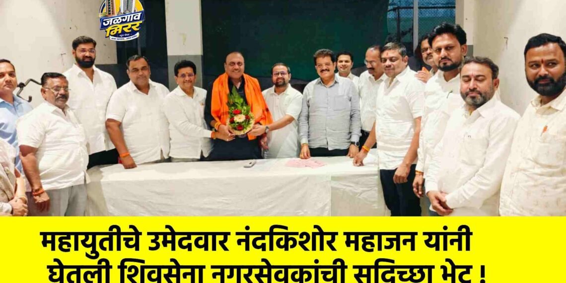महायुतीचे उमेदवार नंदकिशोर महाजन यांनी घेतली शिवसेना नगरसेवकांची सदिच्छा भेट !