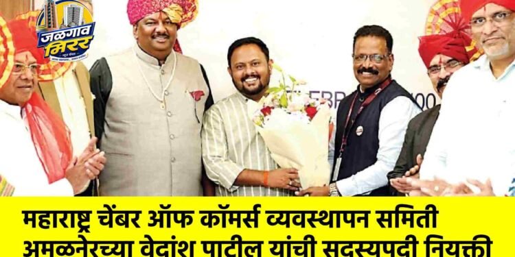महाराष्ट्र चेंबर ऑफ कॉमर्स व्यवस्थापन समिती अमळनेरच्या वेदांशू पाटील यांची सदस्यपदी नियुक्ती