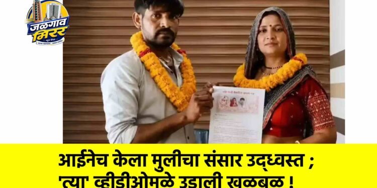 आईनेच केला मुलीचा संसार उद्ध्वस्त ; ‘त्या’ व्हीडीओमुळे उडाली खळबळ !