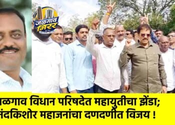 जळगाव विधान परिषदेत महायुतीचा झेंडा; नंदकिशोर महाजनांचा दणदणीत विजय !