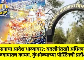 शासनाचा आदेश धाब्यावर?; बदलीनंतरही अधिकारी जळगावातच कायम, कुंभमेळ्याच्या पोस्टिंगची प्रतीक्षा?