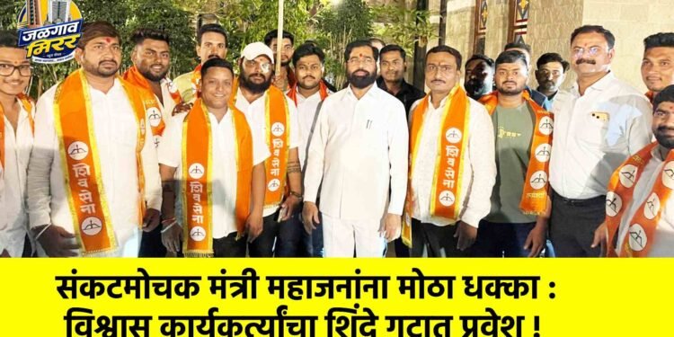 संकटमोचक मंत्री महाजनांना मोठा धक्का : विश्वासू कार्यकर्त्यांचा शिंदे गटात प्रवेश !