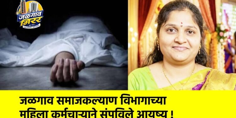 जळगाव समाजकल्याण विभागाच्या महिला कर्मचाऱ्याने संपविले आयुष्य !