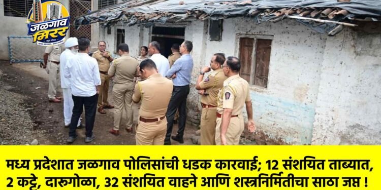 मध्य प्रदेशात जळगाव पोलिसांची धडक कारवाई; १२ संशयित ताब्यात, २ कट्टे, दारूगोळा, ३२ संशयित वाहने आणि शस्त्रनिर्मितीचा साठा जप्त !