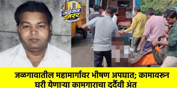 जळगावातील महामार्गावर भीषण अपघात; कामावरून घरी येणाऱ्या कामगाराचा दुर्दैवी अंत