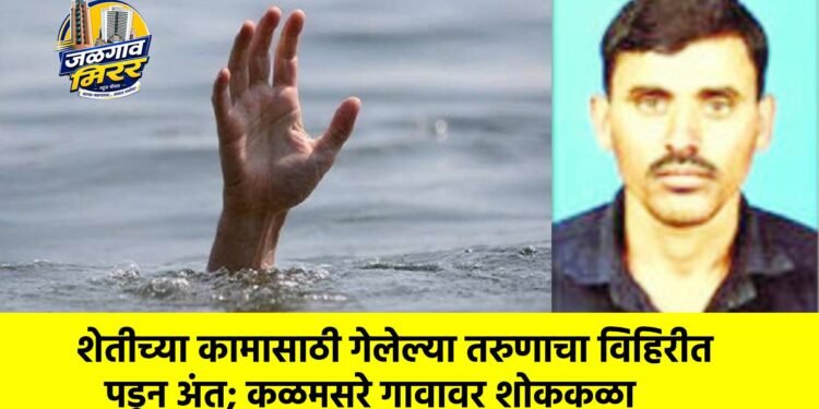 शेतीच्या कामासाठी गेलेल्या तरुणाचा विहिरीत पडून अंत; कळमसरे गावावर शोककळा