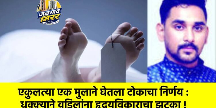 एकुलत्या एक मुलाने घेतला टोकाचा निर्णय : धक्क्याने वडिलांना हृदयविकाराचा झटका !