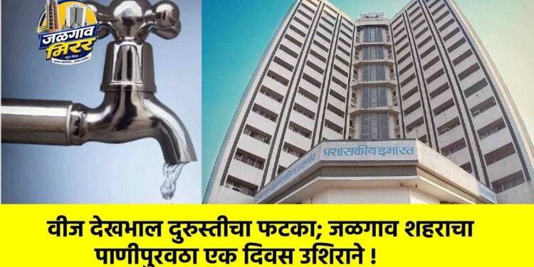 वीज देखभाल दुरुस्तीचा फटका; जळगाव शहराचा पाणीपुरवठा एक दिवस उशिराने !
