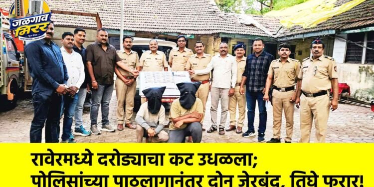 रावेरमध्ये दरोड्याचा कट उधळला; पोलिसांच्या पाठलागानंतर दोन जेरबंद, तिघे फरार!