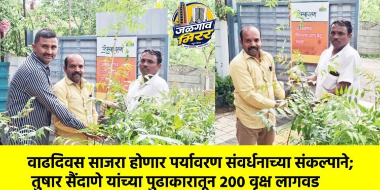वाढदिवस साजरा होणार पर्यावरण संवर्धनाच्या संकल्पाने; तुषार सैंदाणे यांच्या पुढाकारातून २०० वृक्ष लागवड