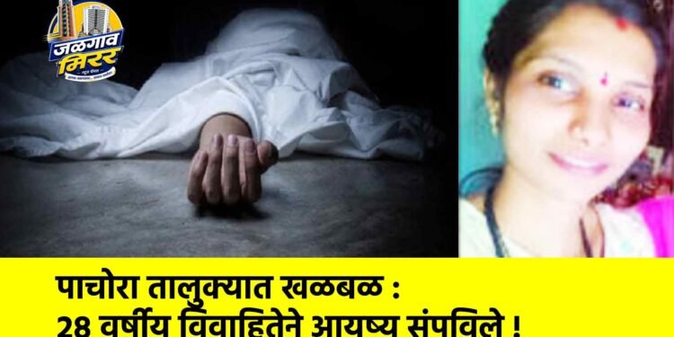 पाचोरा तालुक्यात खळबळ : २८ वर्षीय विवाहितेने आयुष्य संपविले !