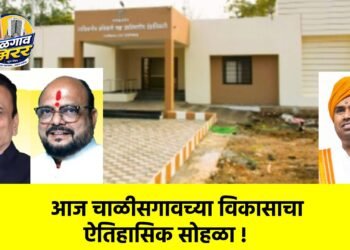 आज चाळीसगावच्या विकासाचा ऐतिहासिक सोहळा !