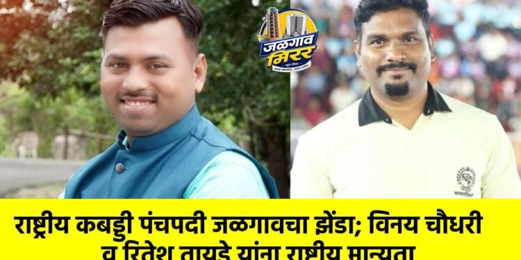 राष्ट्रीय कबड्डी पंचपदी जळगावचा झेंडा; विनय चौधरी व रितेश तायडे यांना राष्ट्रीय मान्यता