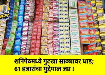 शनिपेठमध्ये गुटखा साठ्यावर धाड; ६१ हजारांचा मुद्देमाल जप्त !