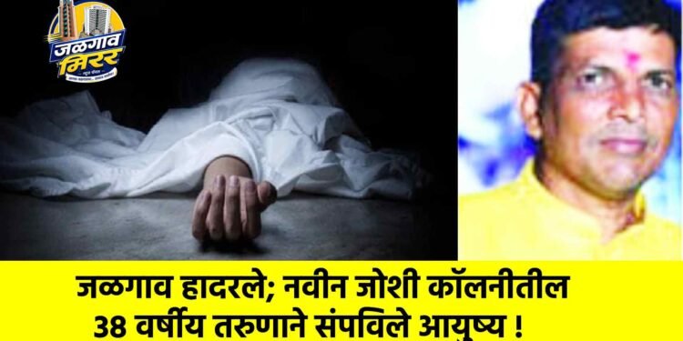 जळगाव हादरले; नवीन जोशी कॉलनीतील ३८ वर्षीय तरुणाने संपविले आयुष्य !