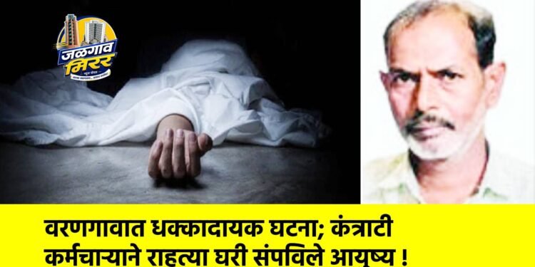 वरणगावात धक्कादायक घटना; कंत्राटी कर्मचाऱ्याने राहत्या घरी संपविले आयुष्य !