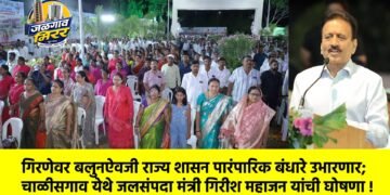 गिरणेवर बलुनऐवजी राज्य शासन पारंपारिक बंधारे उभारणार; चाळीसगाव येथे जलसंपदा मंत्री गिरीश महाजन यांची घोषणा !