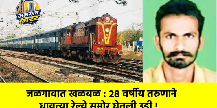 जळगावात खळबळ : २८ वर्षीय तरुणाने धावत्या रेल्वे समोर घेतली उडी !