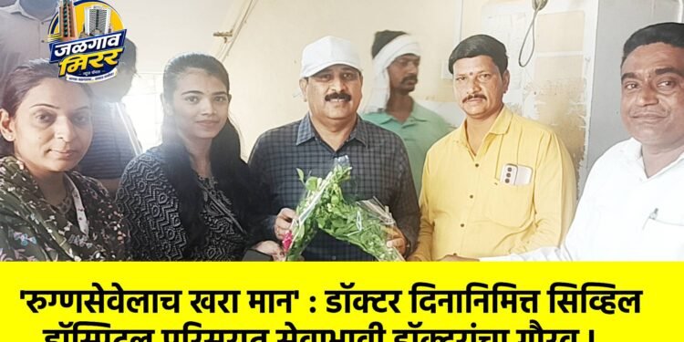‘रुग्णसेवेलाच खरा मान’ : डॉक्टर दिनानिमित्त सिव्हिल हॉस्पिटल परिसरात सेवाभावी डॉक्टरांचा गौरव !