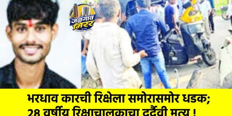 भरधाव कारची रिक्षेला समोरासमोर धडक; २८ वर्षीय रिक्षाचालकाचा दुर्दैवी मृत्यू !