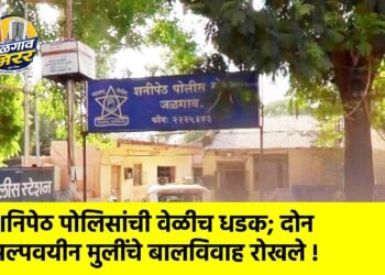 शनिपेठ पोलिसांची वेळीच धडक; दोन अल्पवयीन मुलींचे बालविवाह रोखले !