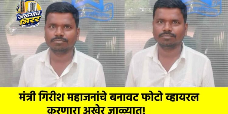 मंत्री गिरीश महाजनांचे बनावट फोटो व्हायरल करणारा अखेर जाळ्यात!