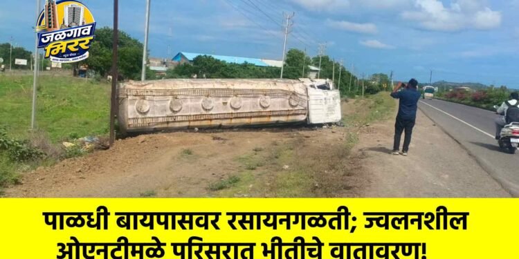 पाळधी बायपासवर रसायनगळती; ज्वलनशील ओएनटीमुळे परिसरात भीतीचे वातावरण!