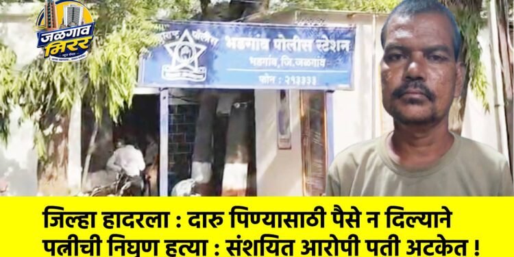 जिल्हा हादरला : दारु पिण्यासाठी पैसे न दिल्याने पत्नीची निघृण हत्या : संशयित आरोपी पती अटकेत !