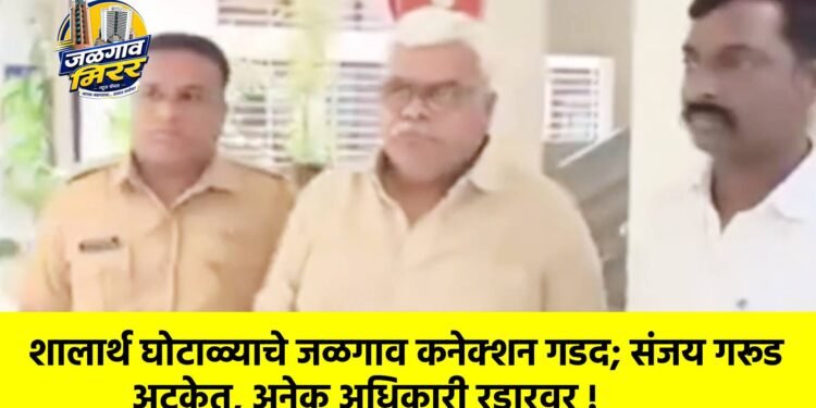 शालार्थ घोटाळ्याचे जळगाव कनेक्शन गडद; संजय गरूड अटकेत, अनेक अधिकारी रडारवर !