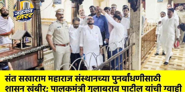 संत सखाराम महाराज संस्थानच्या पुनर्बांधणीसाठी शासन खंबीर; पालकमंत्री गुलाबराव पाटील यांची ग्वाही