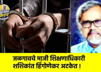 जळगावचे माजी शिक्षणाधिकारी शशिकांत हिंगोणेकर अटकेत !