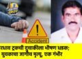 भरधाव ट्रकची दुचाकीला भीषण धडक; युवकाचा जागीच मृत्यू, एक गंभीर