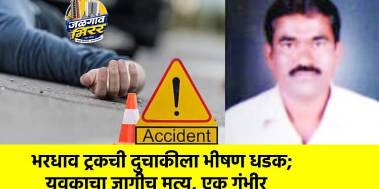 भरधाव ट्रकची दुचाकीला भीषण धडक; युवकाचा जागीच मृत्यू, एक गंभीर