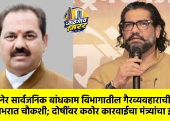 अमळनेर सार्वजनिक बांधकाम विभागातील गैरव्यवहाराची महिनाभरात चौकशी; दोषींवर कठोर कारवाईचा मंत्र्यांचा इशारा !