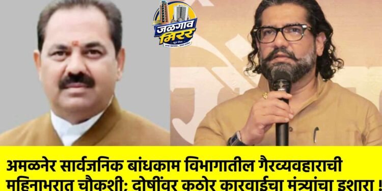 अमळनेर सार्वजनिक बांधकाम विभागातील गैरव्यवहाराची महिनाभरात चौकशी; दोषींवर कठोर कारवाईचा मंत्र्यांचा इशारा !