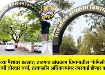 शासनाच्या पैशांवर डल्ला?; जळगाव बांधकाम विभागातील ‘फॅमिली टेंडर’ प्रकरणाची जोरदार चर्चा, तत्कालीन अधिकाऱ्यांवर कारवाई होणार का ?