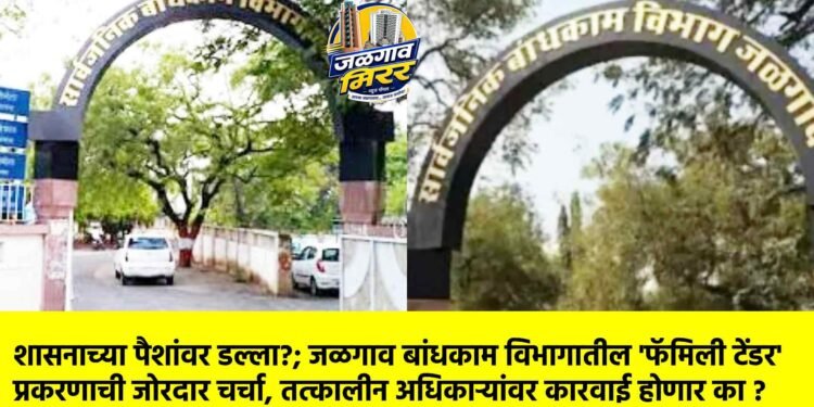 शासनाच्या पैशांवर डल्ला?; जळगाव बांधकाम विभागातील ‘फॅमिली टेंडर’ प्रकरणाची जोरदार चर्चा, तत्कालीन अधिकाऱ्यांवर कारवाई होणार का ?