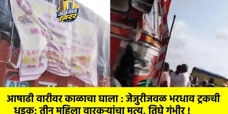 आषाढी वारीवर काळाचा घाला : जेजुरीजवळ भरधाव ट्रकची धडक; तीन महिला वारकऱ्यांचा मृत्यू, तिघे गंभीर !