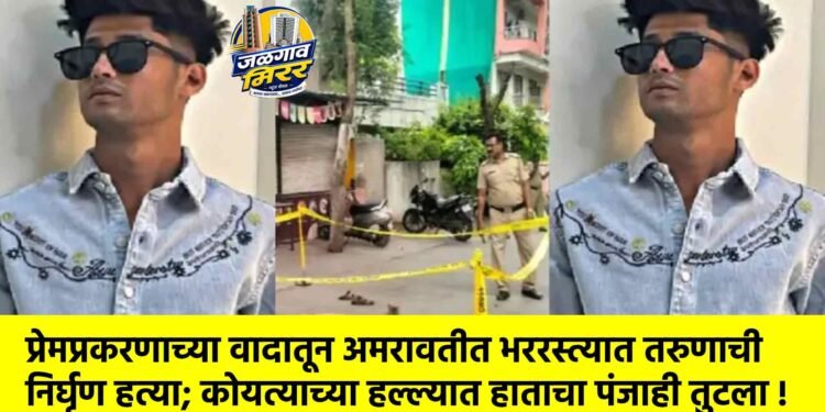 प्रेमप्रकरणाच्या वादातून अमरावतीत भररस्त्यात तरुणाची निर्घृण हत्या; कोयत्याच्या हल्ल्यात हाताचा पंजाही तुटला !