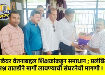 वेळेवर वेतनाबद्दल शिक्षकांकडून समाधान ; प्रलंबित प्रश्न तातडीने मार्गी लावण्याची संघटनेची मागणी !