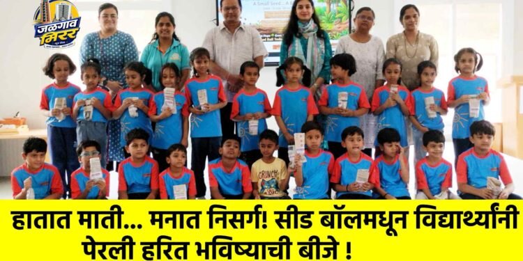 हातात माती… मनात निसर्ग! सीड बॉलमधून विद्यार्थ्यांनी पेरली हरित भविष्याची बीजे !