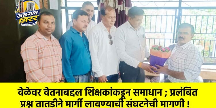 वेळेवर वेतनाबद्दल शिक्षकांकडून समाधान ; प्रलंबित प्रश्न तातडीने मार्गी लावण्याची संघटनेची मागणी !