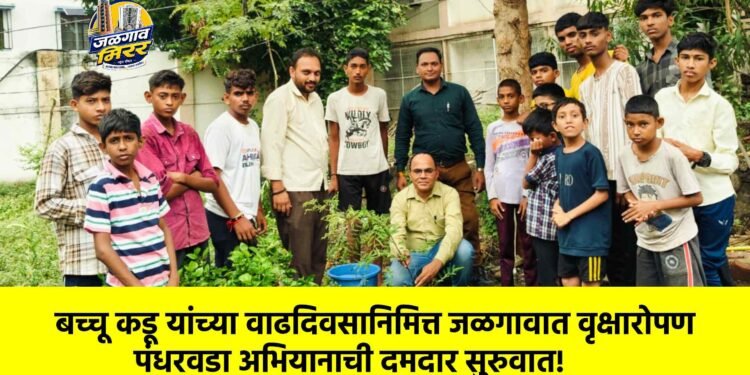 बच्चू कडू यांच्या वाढदिवसानिमित्त जळगावात वृक्षारोपण पंधरवडा अभियानाची दमदार सुरुवात!
