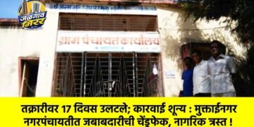 तक्रारीवर १७ दिवस उलटले; कारवाई शून्य : मुक्ताईनगर नगरपंचायतीत जबाबदारीची चेंडूफेक, नागरिक त्रस्त !
