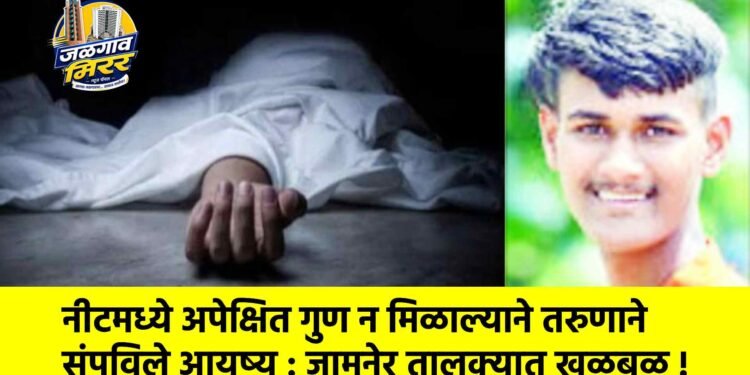 नीटमध्ये अपेक्षित गुण न मिळाल्याने तरुणाने संपविले आयुष्य : जामनेर तालुक्यात खळबळ !
